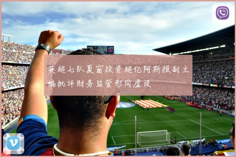 英超七队夏窗投资超亿阿斯报副主编批评财务监管形同虚设